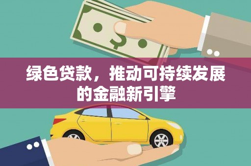 铜仁绿色贷款，推动可持续发展的金融新引擎