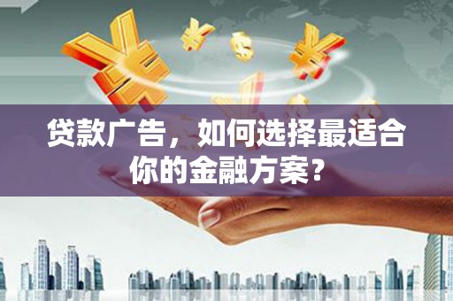 勉县贷款广告，如何选择最适合你的金融方案？