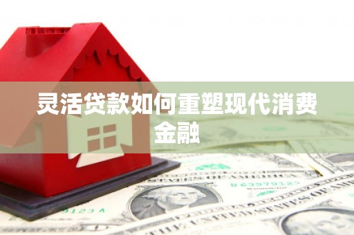福山灵活贷款如何重塑现代消费金融