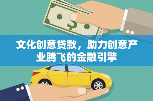昌图文化创意贷款，助力创意产业腾飞的金融引擎