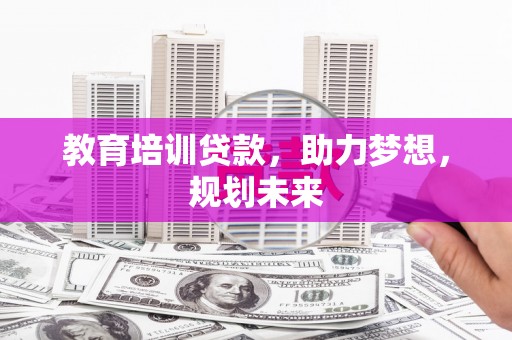 淮北教育培训贷款，助力梦想，规划未来