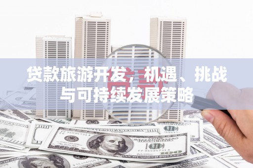 梨树贷款旅游开发，机遇、挑战与可持续发展策略