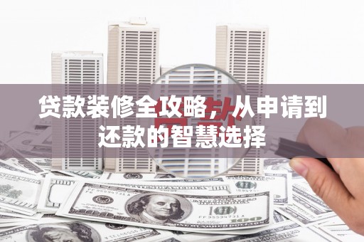 洪雅贷款装修全攻略，从申请到还款的智慧选择