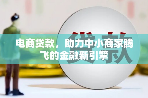 虾峙电商贷款，助力中小商家腾飞的金融新引擎