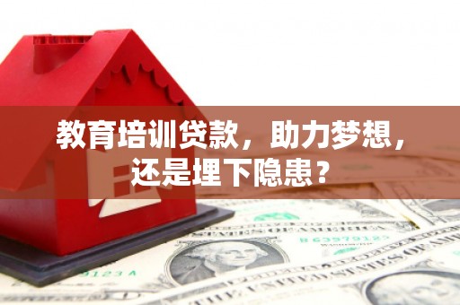 荥经教育培训贷款，助力梦想，还是埋下隐患？