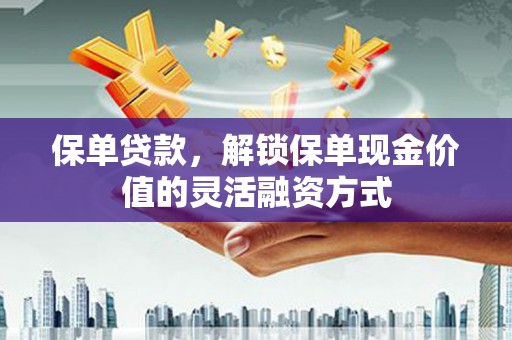 鸡东保单贷款，解锁保单现金价值的灵活融资方式