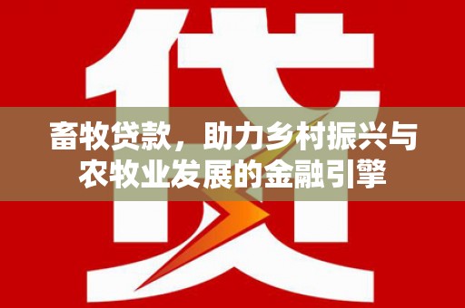 石柱畜牧贷款，助力乡村振兴与农牧业发展的金融引擎