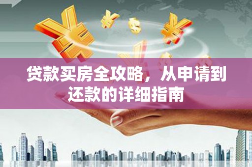 太平贷款买房全攻略，从申请到还款的详细指南