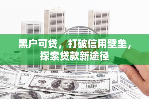 岱岳黑户可贷，打破信用壁垒，探索贷款新途径