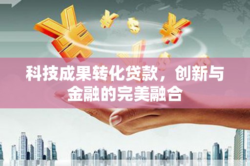 三角科技成果转化贷款，创新与金融的完美融合
