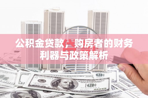 普湾新区公积金贷款，购房者的财务利器与政策解析