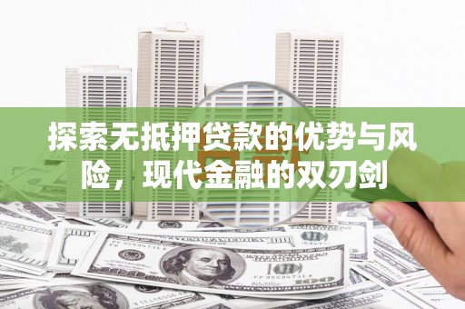 小金探索无抵押贷款的优势与风险，现代金融的双刃剑
