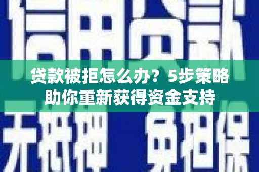 红原贷款被拒怎么办？5步策略助你重新获得资金支持