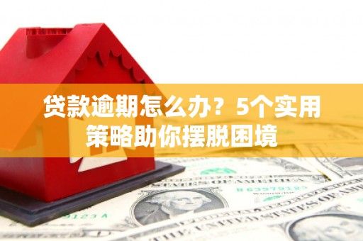 平泉贷款逾期怎么办？5个实用策略助你摆脱困境