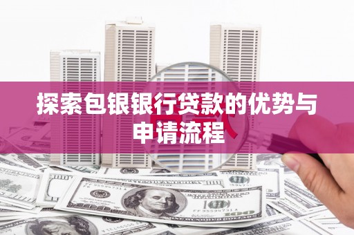 花地玛堂区探索包银银行贷款的优势与申请流程