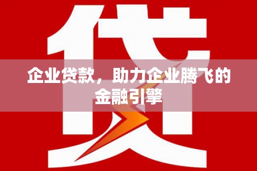 新华企业贷款，助力企业腾飞的金融引擎