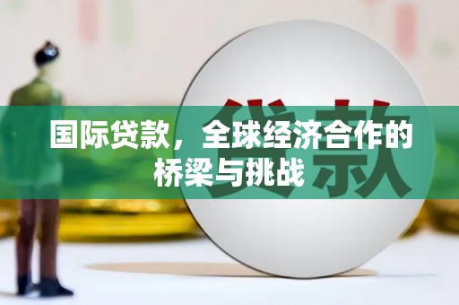 南海国际贷款，全球经济合作的桥梁与挑战