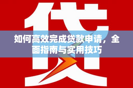 石泉如何高效完成贷款申请，全面指南与实用技巧