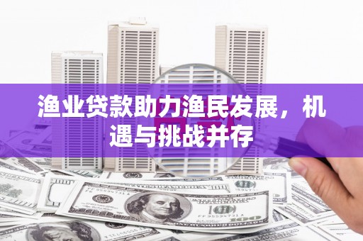广河渔业贷款助力渔民发展，机遇与挑战并存