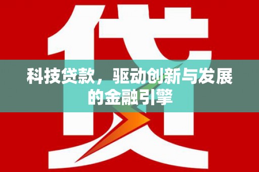 端州科技贷款，驱动创新与发展的金融引擎