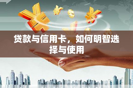 蒙阴贷款与信用卡，如何明智选择与使用