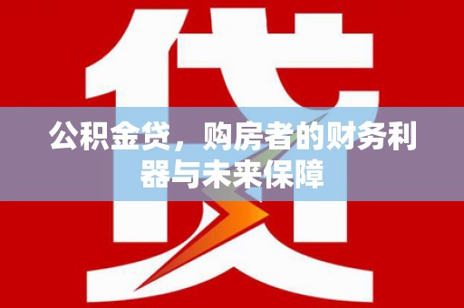 新店公积金贷，购房者的财务利器与未来保障