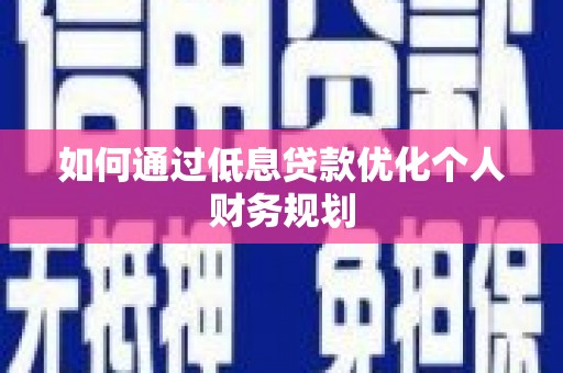 山海关如何通过低息贷款优化个人财务规划