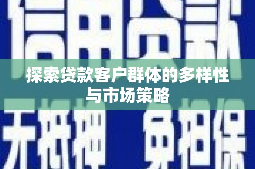 永新探索贷款客户群体的多样性与市场策略