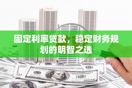 四子王旗固定利率贷款，稳定财务规划的明智之选
