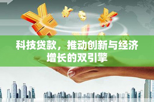 偃师科技贷款，推动创新与经济增长的双引擎