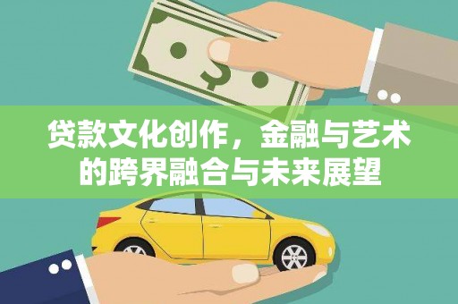 汝阳贷款文化创作，金融与艺术的跨界融合与未来展望
