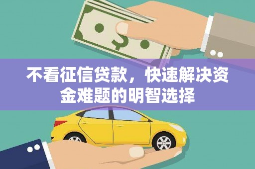 邓州不看征信贷款，快速解决资金难题的明智选择