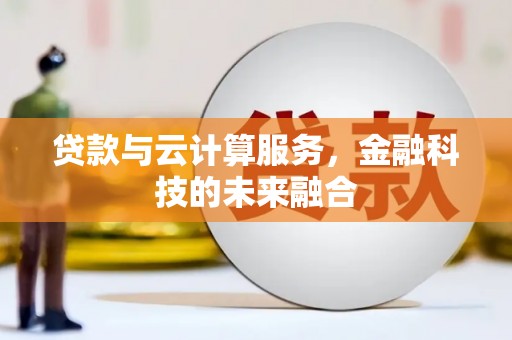界首贷款与云计算服务，金融科技的未来融合