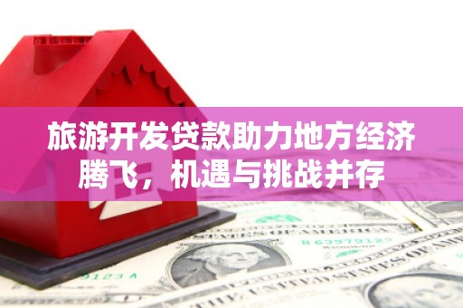 桐乡旅游开发贷款助力地方经济腾飞，机遇与挑战并存