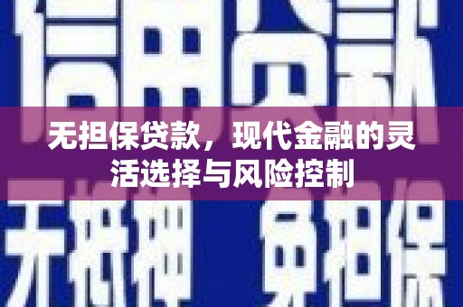 德钦无担保贷款，现代金融的灵活选择与风险控制