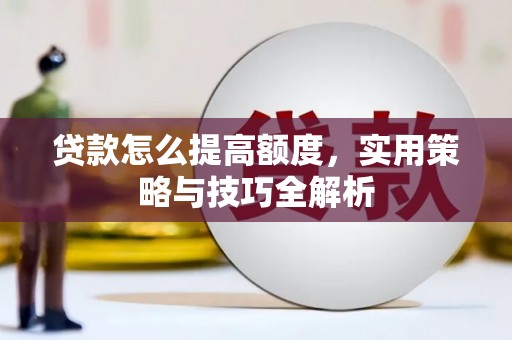 汇川贷款怎么提高额度，实用策略与技巧全解析