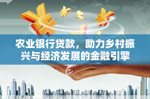 腾冲农业银行贷款，助力乡村振兴与经济发展的金融引擎