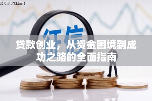 喀什贷款创业，从资金困境到成功之路的全面指南