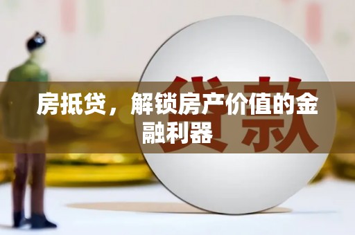 罗城房抵贷，解锁房产价值的金融利器