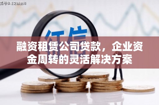 遵化市融资租赁公司贷款，企业资金周转的灵活解决方案