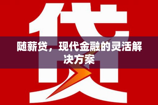 任丘随薪贷，现代金融的灵活解决方案