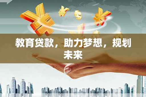 揭东教育贷款，助力梦想，规划未来