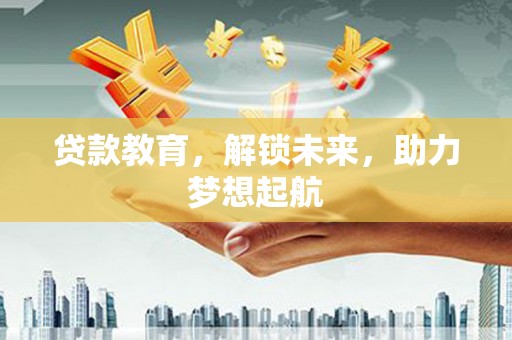 罗定贷款教育，解锁未来，助力梦想起航