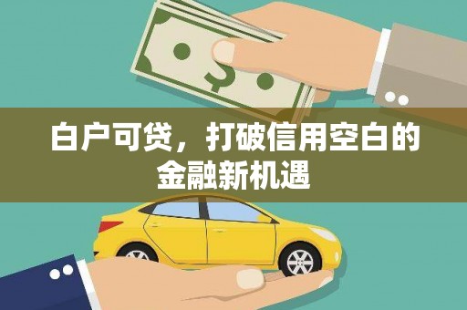 霍城白户可贷，打破信用空白的金融新机遇