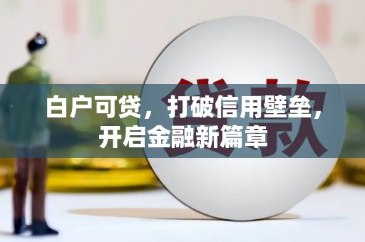 峰峰矿区白户可贷，打破信用壁垒，开启金融新篇章