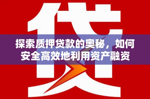 武鸣探索质押贷款的奥秘，如何安全高效地利用资产融资