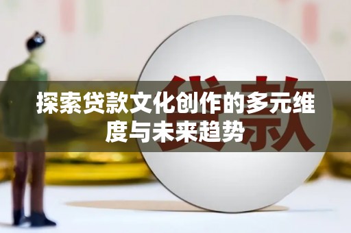 唐山探索贷款文化创作的多元维度与未来趋势