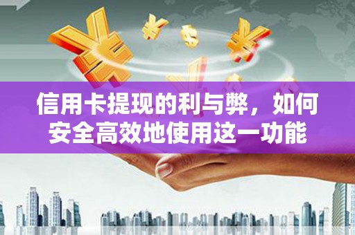 闻喜信用卡提现的利与弊，如何安全高效地使用这一功能