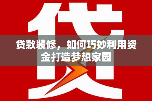 保德贷款装修，如何巧妙利用资金打造梦想家园