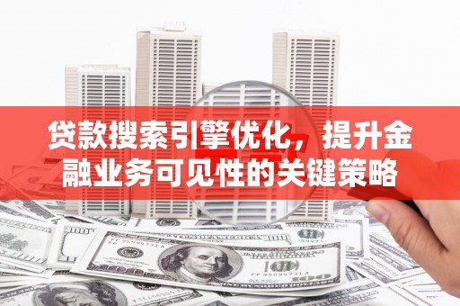 右江贷款搜索引擎优化，提升金融业务可见性的关键策略